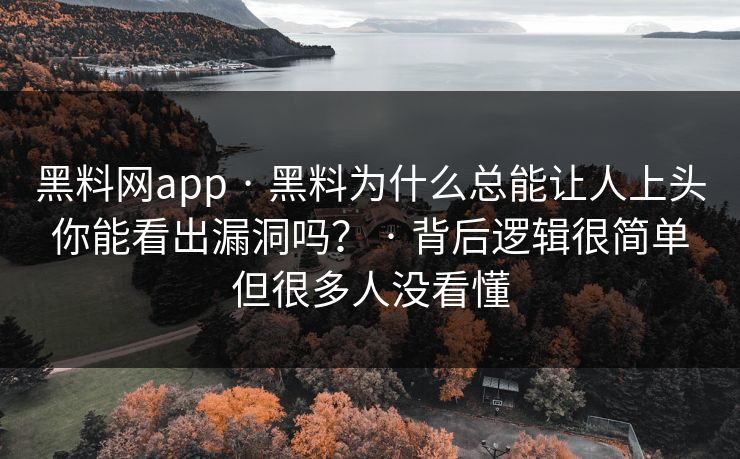 黑料网app · 黑料为什么总能让人上头你能看出漏洞吗？ · 背后逻辑很简单但很多人没看懂