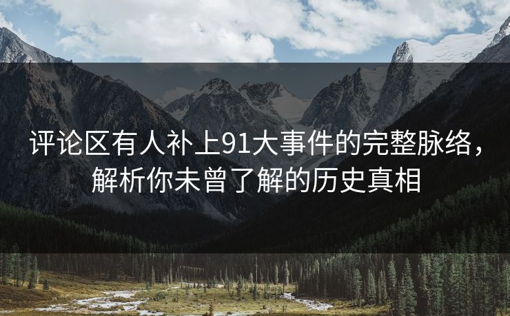 评论区有人补上91大事件的完整脉络,解析你未曾了解的历史真相 评论区有人补上91大事件的完整脉络,解析你未曾了解的历史真相